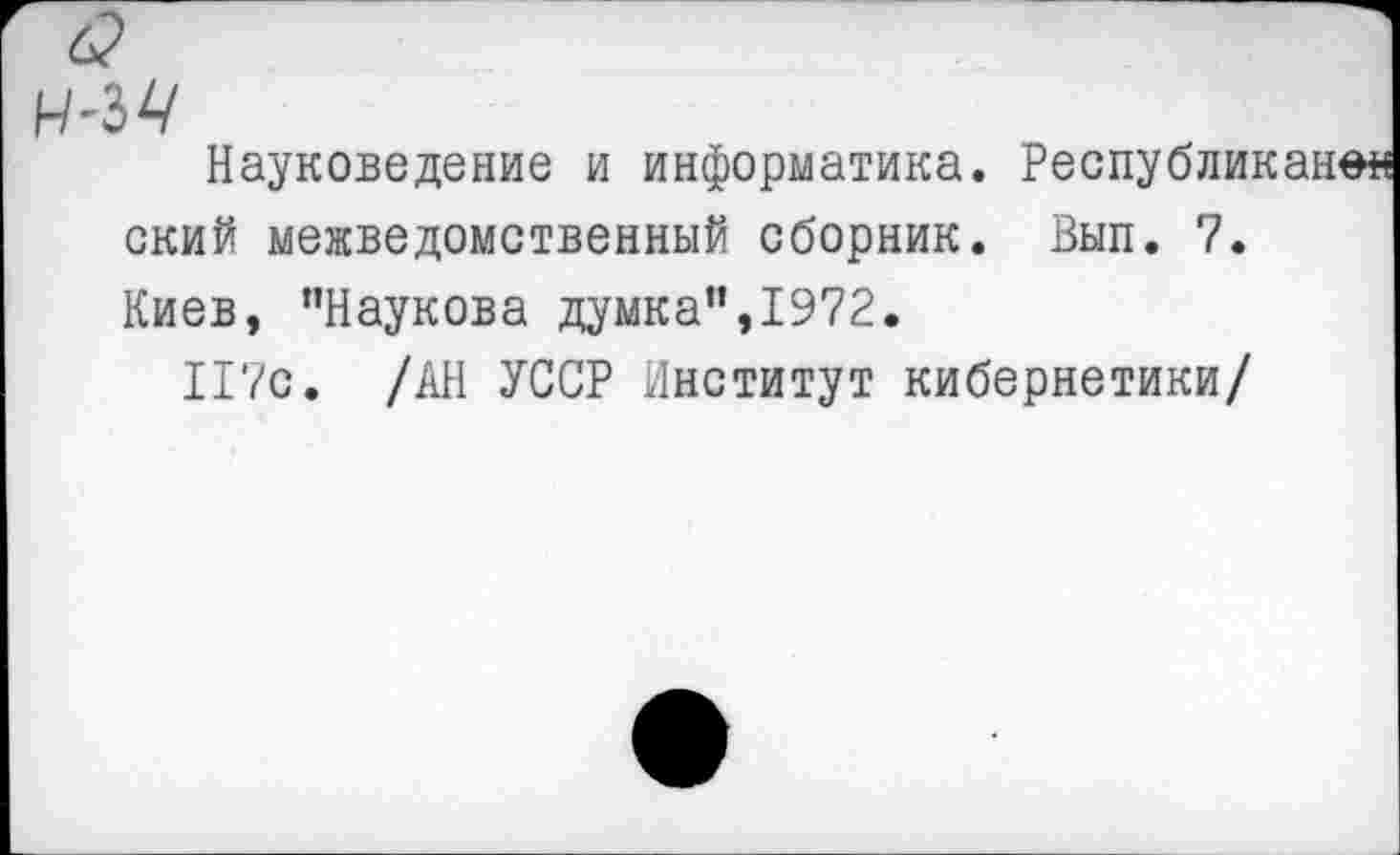 ﻿Науковедение и информатика. Республиканец ский межведомственный сборник. Вып. 7. Киев, "Наукова думка”,1972.
117с. /АН УССР Институт кибернетики/